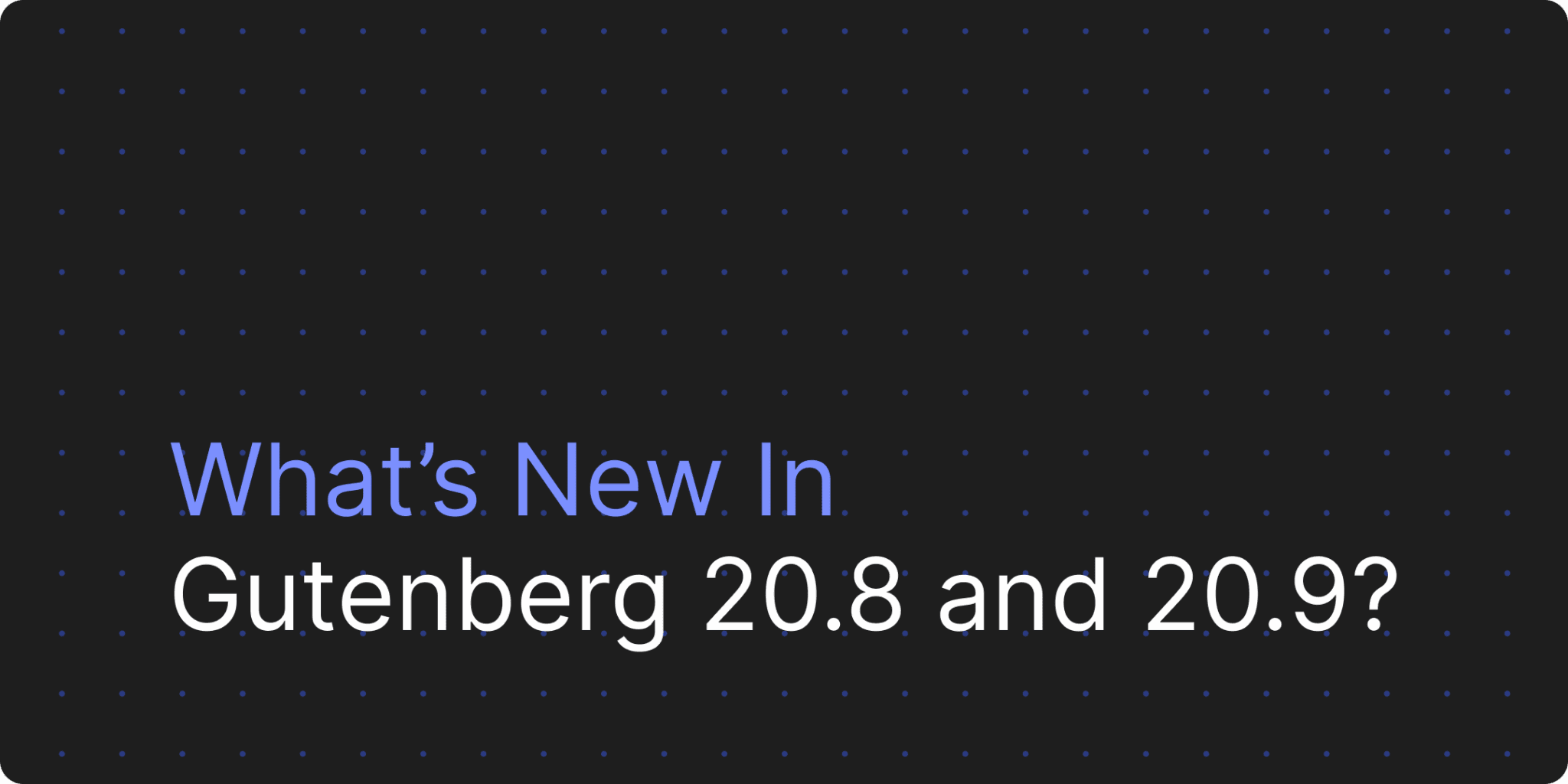 Apa yang baru di Gutenberg 20.8 dan 20.9?