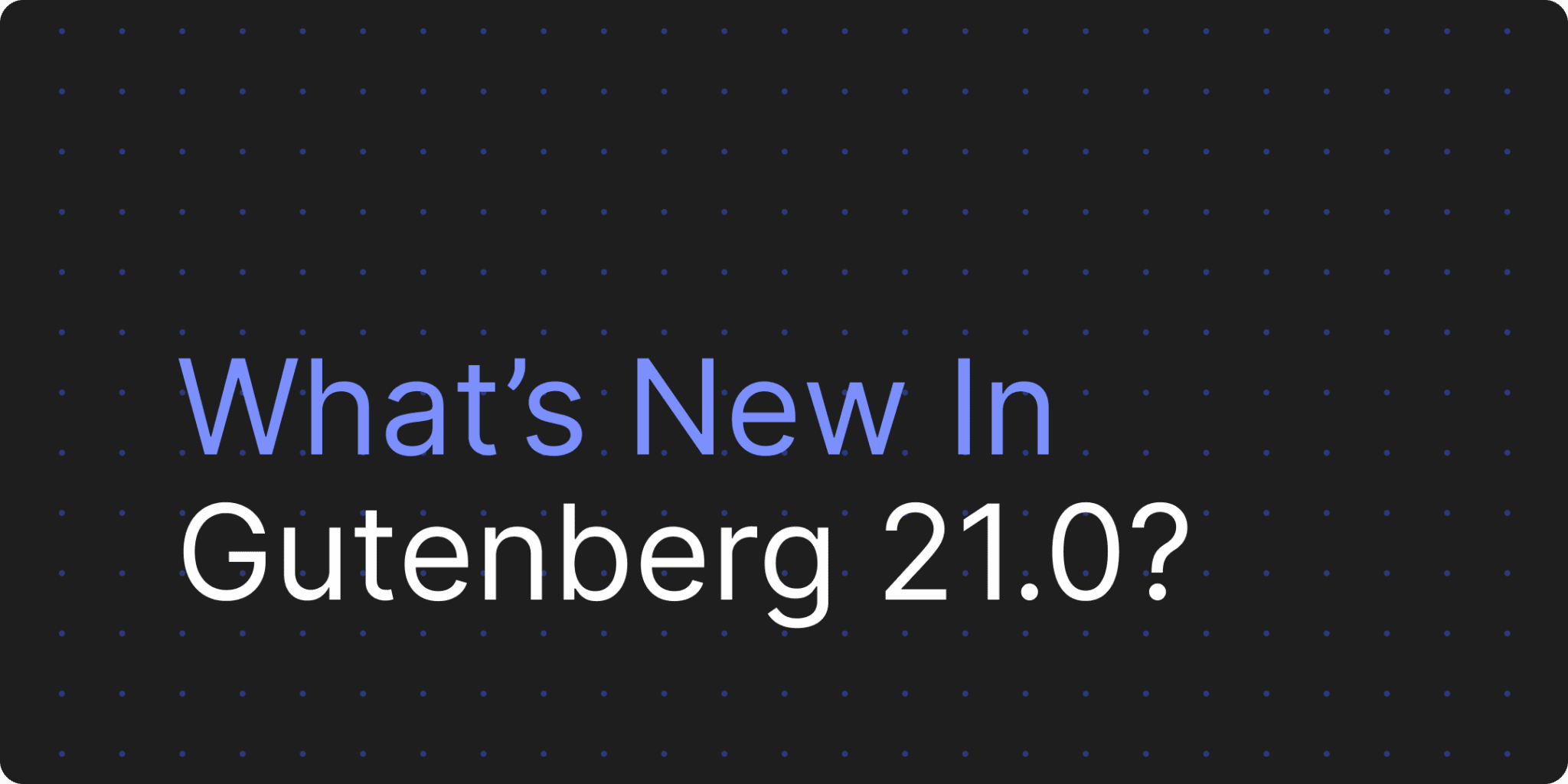 Apa yang baru di Gutenberg 21.0? (11 Juni)